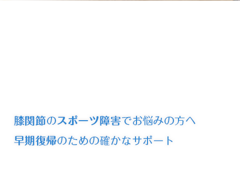 膝関節のスポーツ障害でお悩みの方へ、早期復帰のための確かなサポート